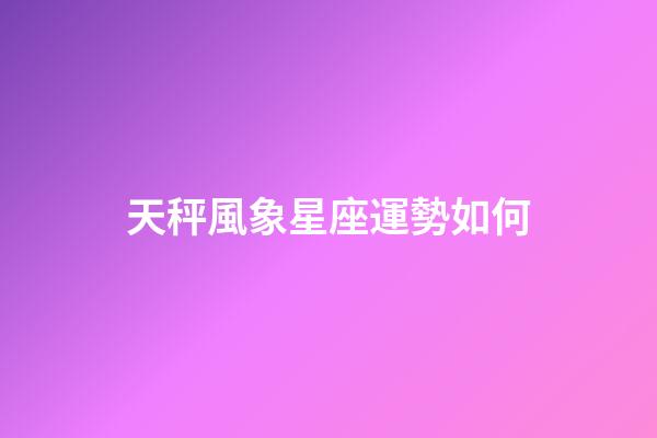 天秤風象星座運勢如何-第1張-星座運勢-玄機派