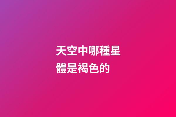 天空中哪種星體是褐色的-第1張-星座運(yùn)勢(shì)-玄機(jī)派