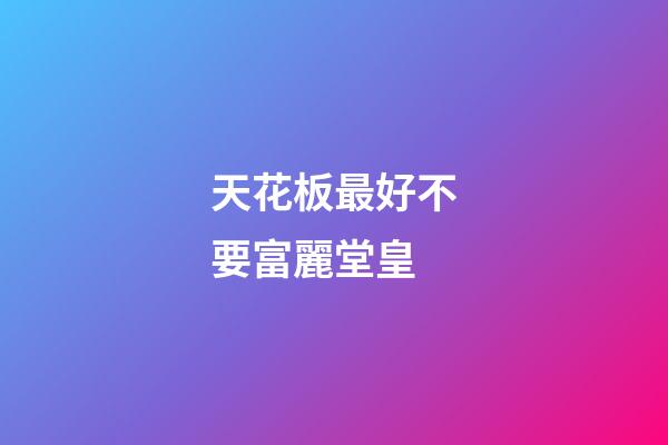 天花板最好不要富麗堂皇
