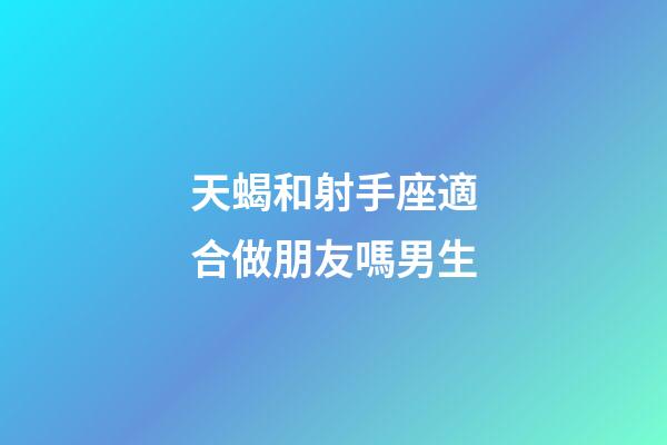 天蝎和射手座適合做朋友嗎男生-第1張-星座運勢-玄機派
