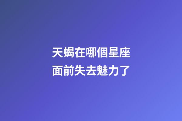 天蝎在哪個星座面前失去魅力了-第1張-星座運勢-玄機派