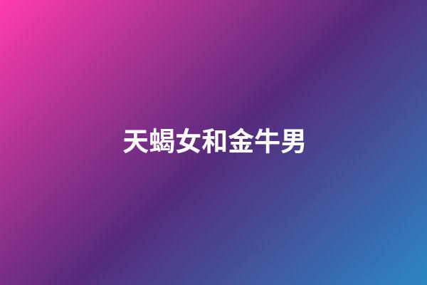 天蝎女和金牛男（金牛男會(huì)煩天蝎女嗎）-第1張-星座運(yùn)勢(shì)-玄機(jī)派