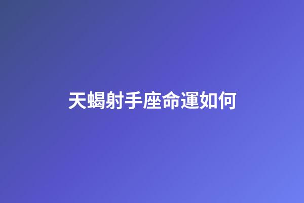 天蝎射手座命運如何-第1張-星座運勢-玄機派