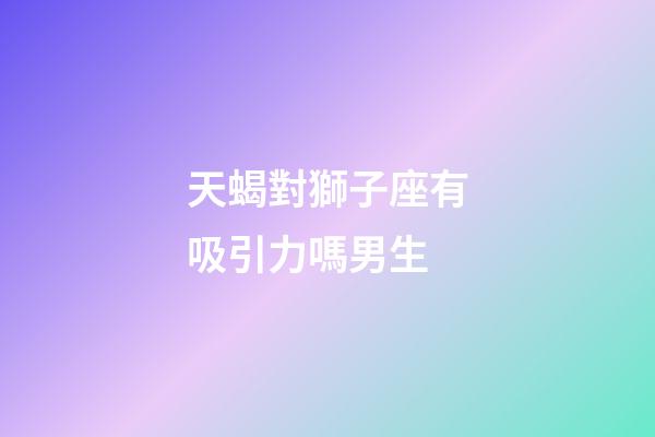 天蝎對獅子座有吸引力嗎男生-第1張-星座運勢-玄機派