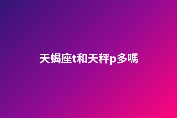 天蝎座t和天秤p多嗎-第1張-星座運勢-玄機派