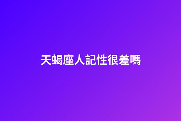 天蝎座人記性很差嗎-第1張-星座運勢-玄機派