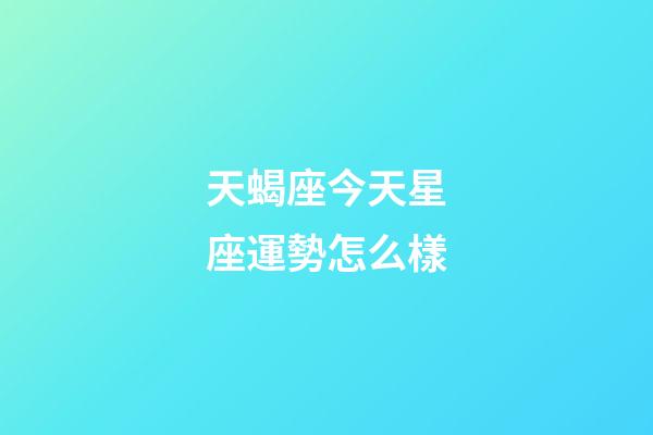 天蝎座今天星座運勢怎么樣-第1張-星座運勢-玄機派