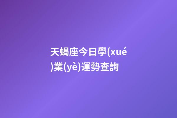 天蝎座今日學(xué)業(yè)運勢查詢-第1張-星座運勢-玄機派