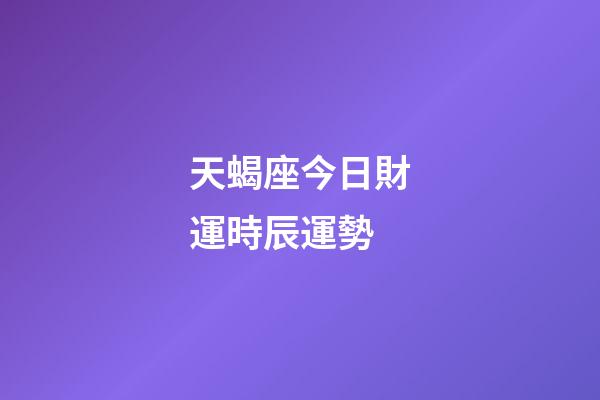 天蝎座今日財運時辰運勢-第1張-星座運勢-玄機派