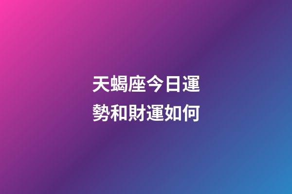 天蝎座今日運勢和財運如何-第1張-星座運勢-玄機派