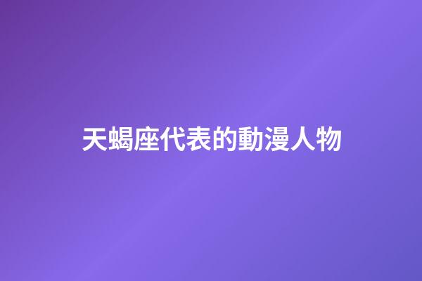 天蝎座代表的動漫人物-第1張-星座運勢-玄機派