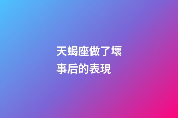 天蝎座做了壞事后的表現-第1張-星座運勢-玄機派