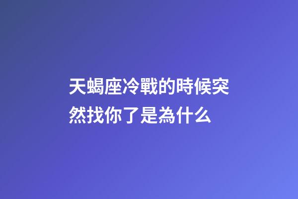 天蝎座冷戰的時候突然找你了是為什么-第1張-星座運勢-玄機派