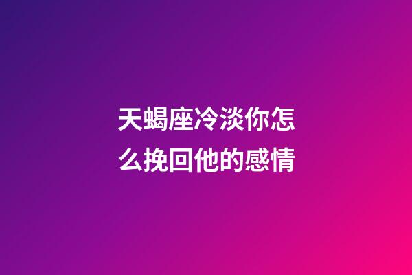 天蝎座冷淡你怎么挽回他的感情-第1張-星座運(yùn)勢-玄機(jī)派