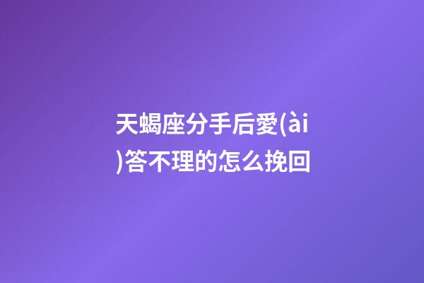 天蝎座分手后愛(ài)答不理的怎么挽回