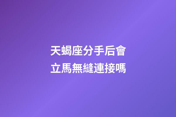 天蝎座分手后會立馬無縫連接嗎-第1張-星座運勢-玄機派