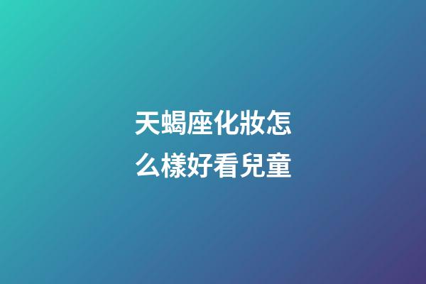 天蝎座化妝怎么樣好看兒童-第1張-星座運勢-玄機派