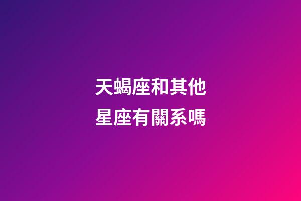 天蝎座和其他星座有關系嗎-第1張-星座運勢-玄機派