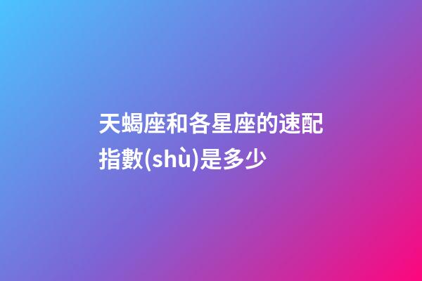 天蝎座和各星座的速配指數(shù)是多少-第1張-星座運(yùn)勢-玄機(jī)派