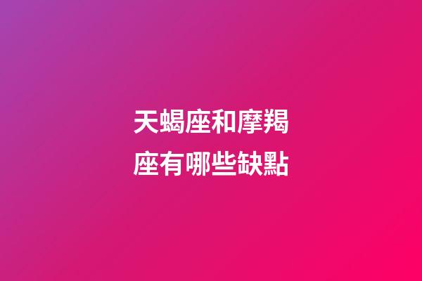 天蝎座和摩羯座有哪些缺點-第1張-星座運勢-玄機派