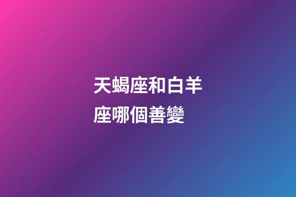 天蝎座和白羊座哪個善變-第1張-星座運勢-玄機派