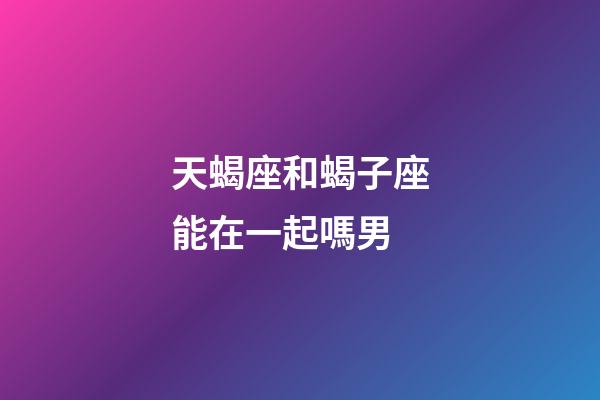 天蝎座和蝎子座能在一起嗎男-第1張-星座運(yùn)勢(shì)-玄機(jī)派