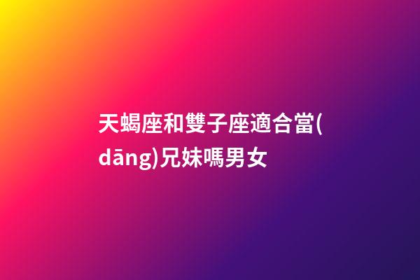 天蝎座和雙子座適合當(dāng)兄妹嗎男女-第1張-星座運(yùn)勢(shì)-玄機(jī)派
