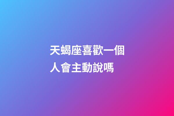 天蝎座喜歡一個人會主動說嗎-第1張-星座運(yùn)勢-玄機(jī)派