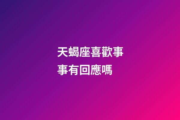 天蝎座喜歡事事有回應嗎-第1張-星座運勢-玄機派