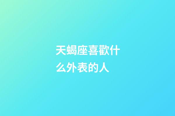 天蝎座喜歡什么外表的人-第1張-星座運(yùn)勢-玄機(jī)派