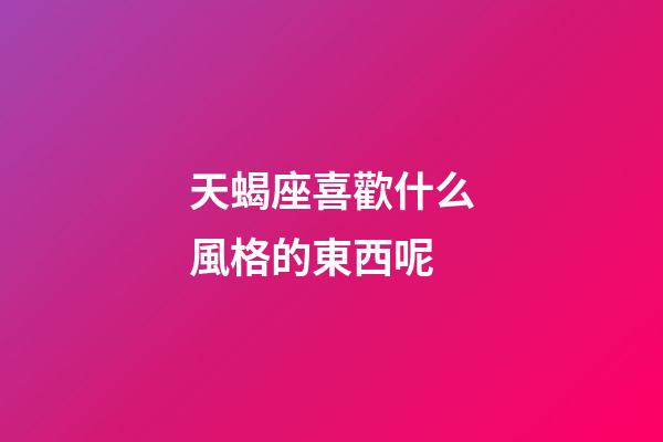 天蝎座喜歡什么風格的東西呢-第1張-星座運勢-玄機派