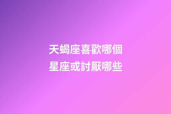 天蝎座喜歡哪個星座或討厭哪些-第1張-星座運勢-玄機派