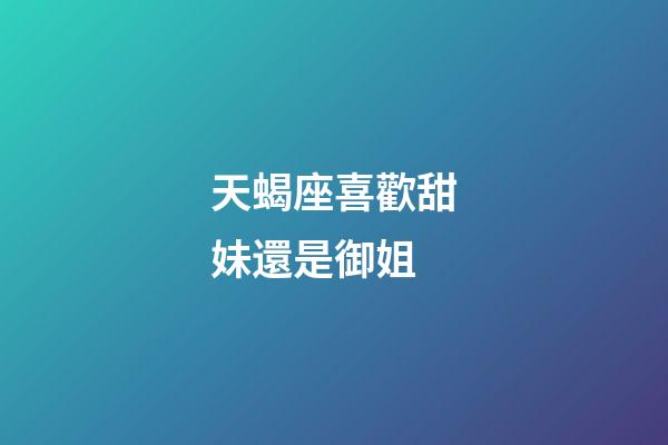 天蝎座喜歡甜妹還是御姐-第1張-星座運勢-玄機派
