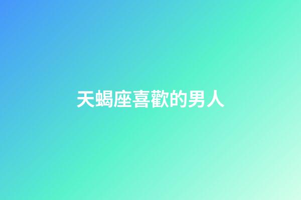 天蝎座喜歡的男人-第1張-星座運勢-玄機派