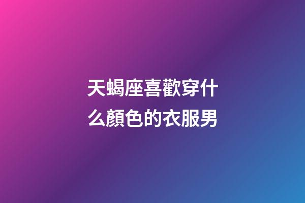 天蝎座喜歡穿什么顏色的衣服男-第1張-星座運勢-玄機派