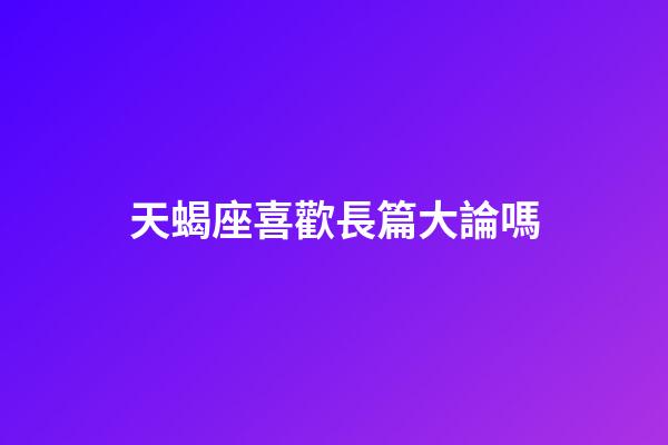 天蝎座喜歡長篇大論嗎-第1張-星座運勢-玄機派