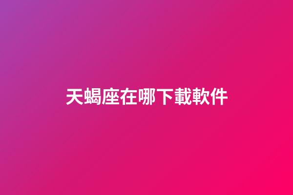 天蝎座在哪下載軟件-第1張-星座運勢-玄機派
