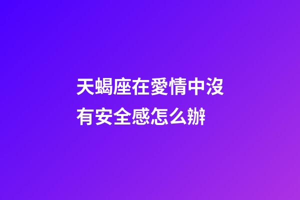 天蝎座在愛情中沒有安全感怎么辦-第1張-星座運勢-玄機派