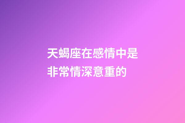 天蝎座在感情中是非常情深意重的-第1張-星座運勢-玄機派