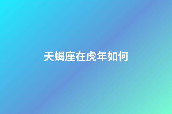 天蝎座在虎年如何-第1張-星座運(yùn)勢(shì)-玄機(jī)派