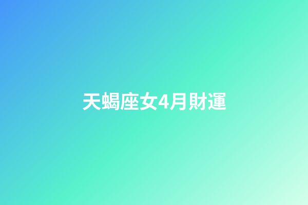 天蝎座女4月財運-第1張-星座運勢-玄機派