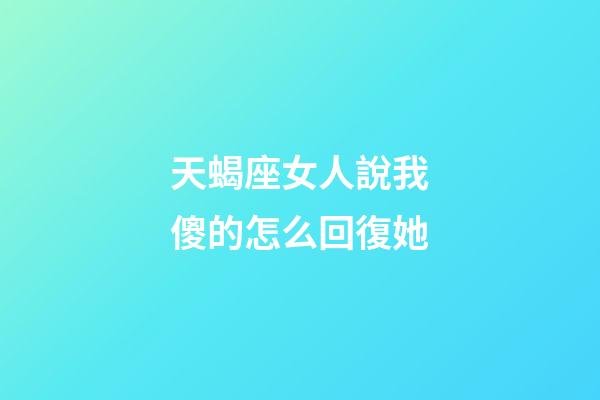 天蝎座女人說我傻的怎么回復她-第1張-星座運勢-玄機派