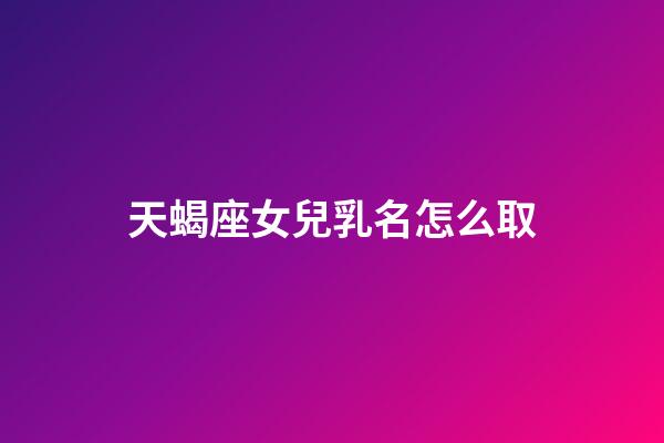 天蝎座女兒乳名怎么取