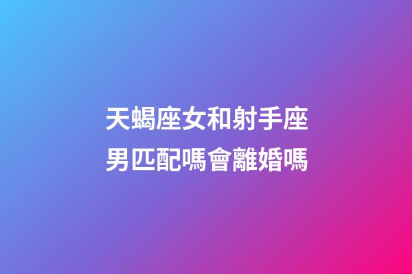 天蝎座女和射手座男匹配嗎會離婚嗎-第1張-星座運勢-玄機派