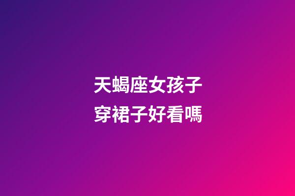 天蝎座女孩子穿裙子好看嗎-第1張-星座運勢-玄機派