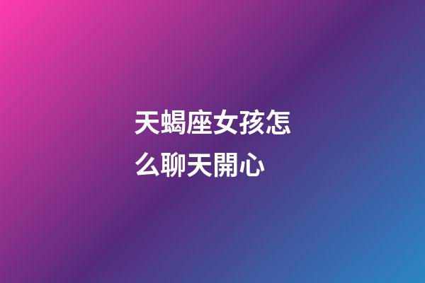 天蝎座女孩怎么聊天開心-第1張-星座運勢-玄機派
