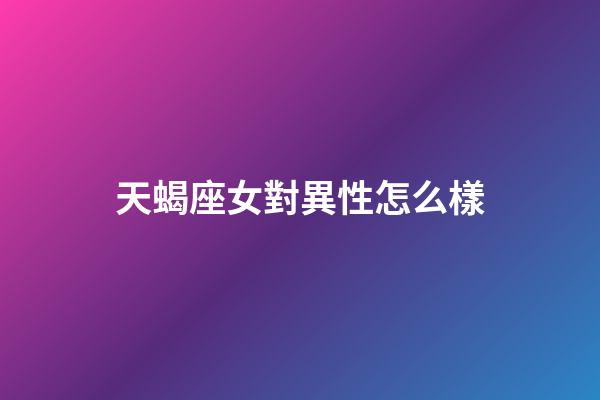 天蝎座女對異性怎么樣-第1張-星座運勢-玄機派