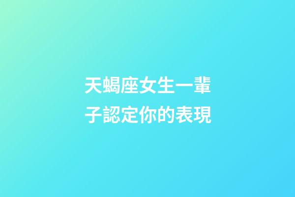 天蝎座女生一輩子認定你的表現-第1張-星座運勢-玄機派