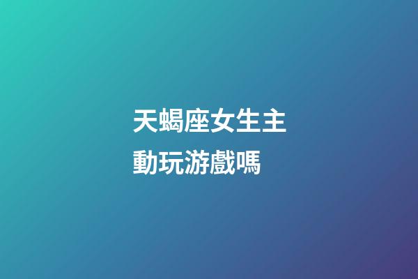 天蝎座女生主動玩游戲嗎-第1張-星座運勢-玄機派