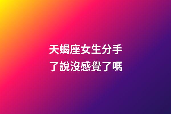 天蝎座女生分手了說沒感覺了嗎-第1張-星座運勢-玄機派